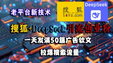 搜狐+DeepSeek引流创业粉，老平台新技术，一天发满50篇广告软文，拉爆搜索流量-宇文网创