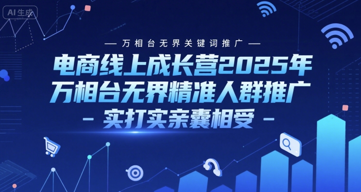 电商线上成长营2025年，万相台无界关键词推广-万相台无界精准人群推广-实打实亲囊相受-宇文网创