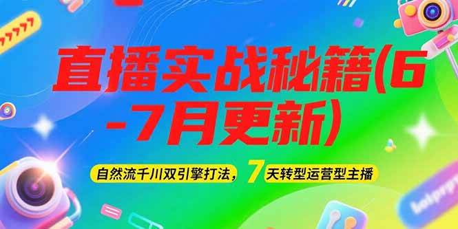 2025直播实战秘籍(6-7月更新)：自然流千川双引擎打法，7天转型运营型主播-宇文网创