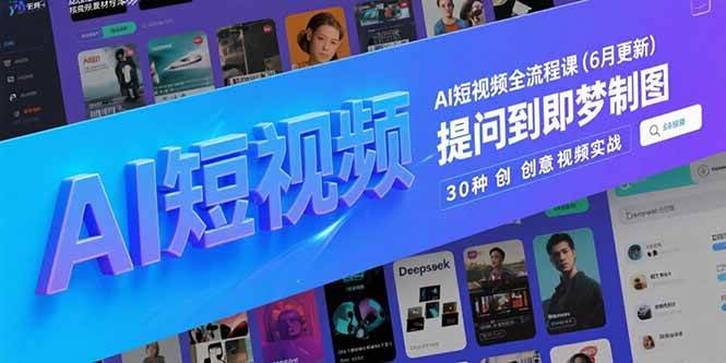AI短视频全流程课(6月更新)，Deepseek提问到即梦制图，30种创意视频实战-宇文网创