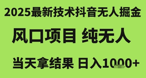 2025最新技术抖音无人掘金，风口项目，纯无人，当天拿结果日入1k+【揭秘】-宇文网创