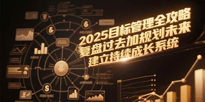 2025目标管理全攻略，复盘过去加规划未来，建立持续成长系统-宇文网创