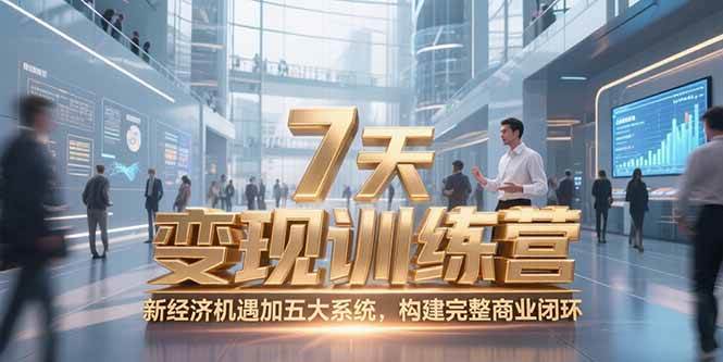 7天咨询师变现训练营，新经济机遇加五大系统，构建完整商业闭环-宇文网创