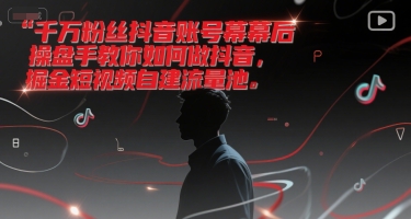 千万粉丝抖音账号幕后操盘手教你如何做抖音，掘金短视频自建流量池-宇文网创
