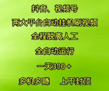 抖音视频号两大平台自动运行，全程脱离人工，自动获取收益，一天3张+，多机多挣，上不封顶【揭秘】-宇文网创