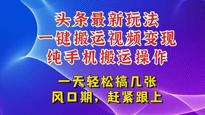 今日头条最新玩法，一键搬运视频也能轻松变现，随随便便就爆百万流量，…-宇文网创