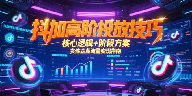 抖加高阶投放技巧，核心逻辑+阶段方案，实体企业流量变现指南-宇文网创