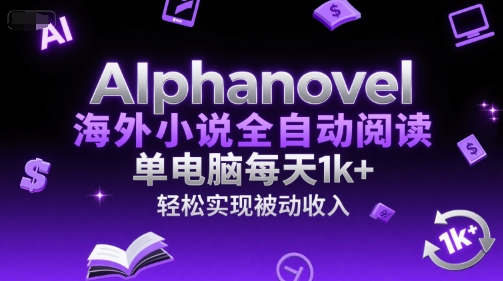 AIphanovel海外小说全自动阅读，单电脑每天1k+，轻松实现被动收入【揭秘】-宇文网创