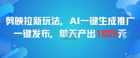 剪映拉新玩法，AI一键生成推广，一键发布，单天最高产出1925-宇文网创