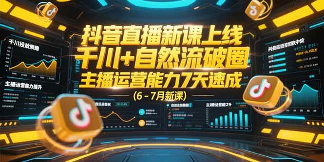 抖音直播新课上线，千川+自然流破圈，主播运营能力7天速成 (6-7月新课)-宇文网创