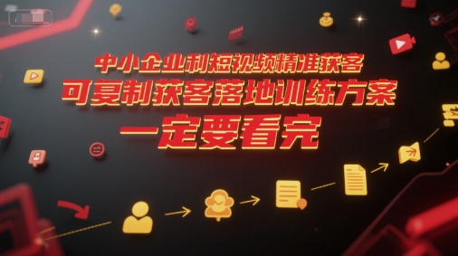 中小企业利用短视频精准获客，可复制获客落地训练方案，做好短视频，一定要看完-宇文网创