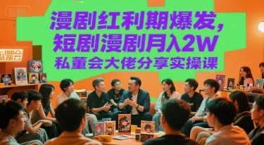 漫剧红利期爆发，短剧漫剧月入2W私董会大佬分享实操课-宇文网创