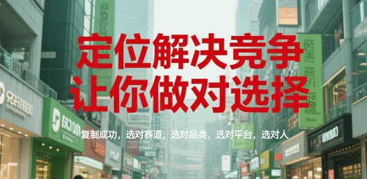 定位解决竞争，让你做对选择，复制成功，选对赛道，选对品类，选对平台，选对人-宇文网创