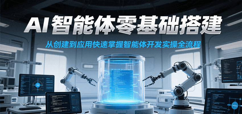 AI智能体零基础搭建实操课，从创建到应用快速掌握智能体开发全流程！-宇文网创