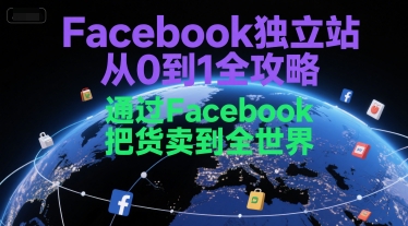 Facebook独立站从0到1全攻略，通过FacebboK把货卖到全世界-宇文网创