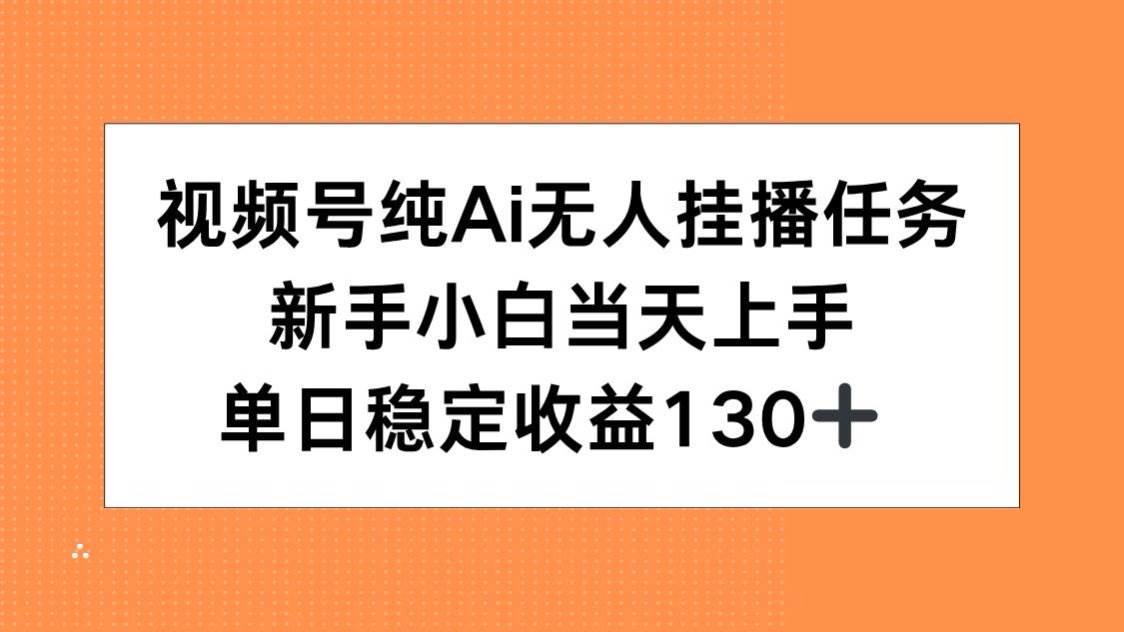视频号纯AI无人挂播任务，新手小白当天上手，单日稳定收益130+-宇文网创