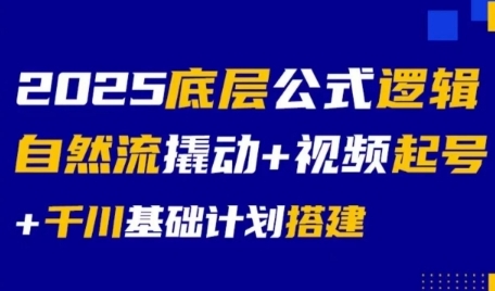 2025底层公式逻辑自然流撬动+视频起号+千川基础计划搭建-宇文网创