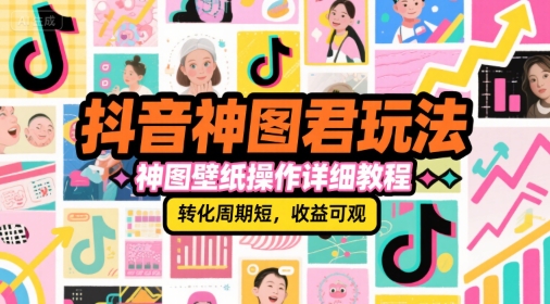 抖音神图君玩法，神图壁纸操作详细教程，转化周期短，收益可观-宇文网创