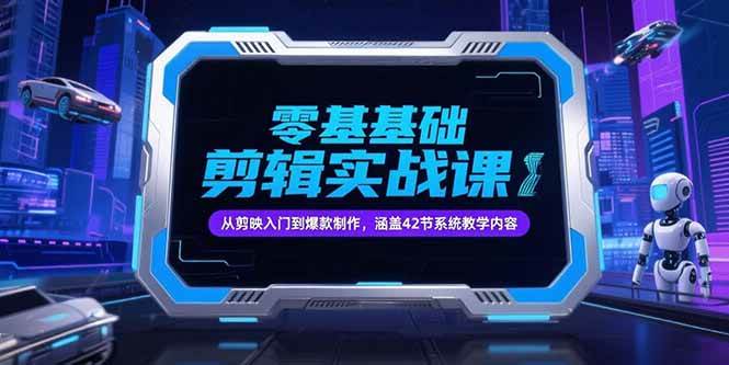 零基础抖音剪辑实战课，从剪映入门到爆款制作，涵盖42节系统教学内容-宇文网创
