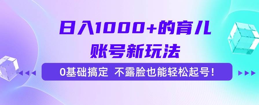 日入1000+的育儿账号新玩法，0基础搞定，不露脸也能轻松起号！-宇文网创
