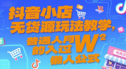 抖音小店无货源玩法教学，普通人月入过W的懒人公式-宇文网创
