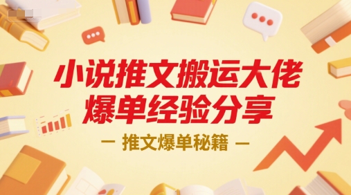 小说推文搬运大佬爆单经验分享，推文爆单秘籍-宇文网创