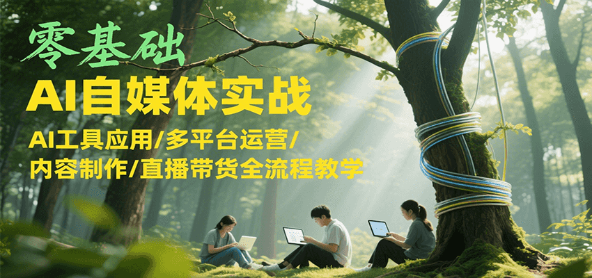 零基础AI自媒体实战，AI工具应用/多平台运营/内容制作/直播带货全流程教学-宇文网创