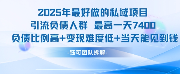 2025年最好做的私域项目，引流负债人群，最高一天变现7.4k，人群占比高，变现难度低，当天就能见到钱-宇文网创