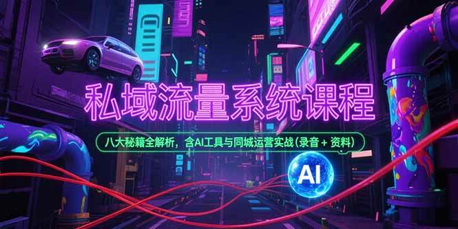 私域流量系统课程，八大秘籍全解析，含AI工具与同城运营实战(录音+资料)-宇文网创