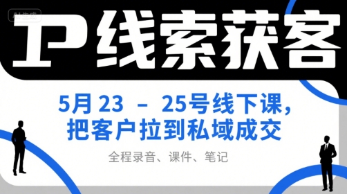 IP线索获客5月23-25号线下课，把客户拉到私域成交（录音+课件+笔记）-宇文网创