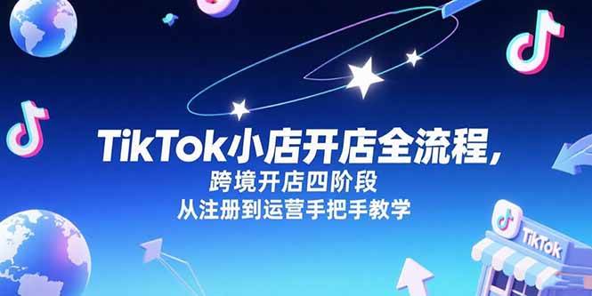 TikTok小店开店全流程，跨境开店四阶段，从注册到运营手把手教学-宇文网创