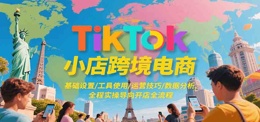 TikTok小店跨境电商，基础设置/工具使用/运营技巧/数据分析，全程实操导向开店全流程-宇文网创