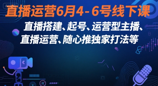 直播运营6月4-6号线下课，‬直播搭建、起号、运营型主播、直播运‬营、随心推独家打法等-宇文网创