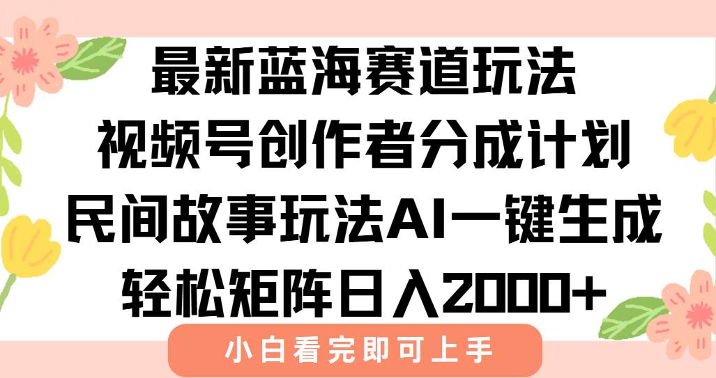 最新视频号创作者分成民间故事玩法，AI一键生成爆款视频，轻松日入2000+-宇文网创