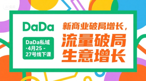 DaDa私域·4月25-27号线下课，新商业破局增长，流量破局，生意增长-宇文网创