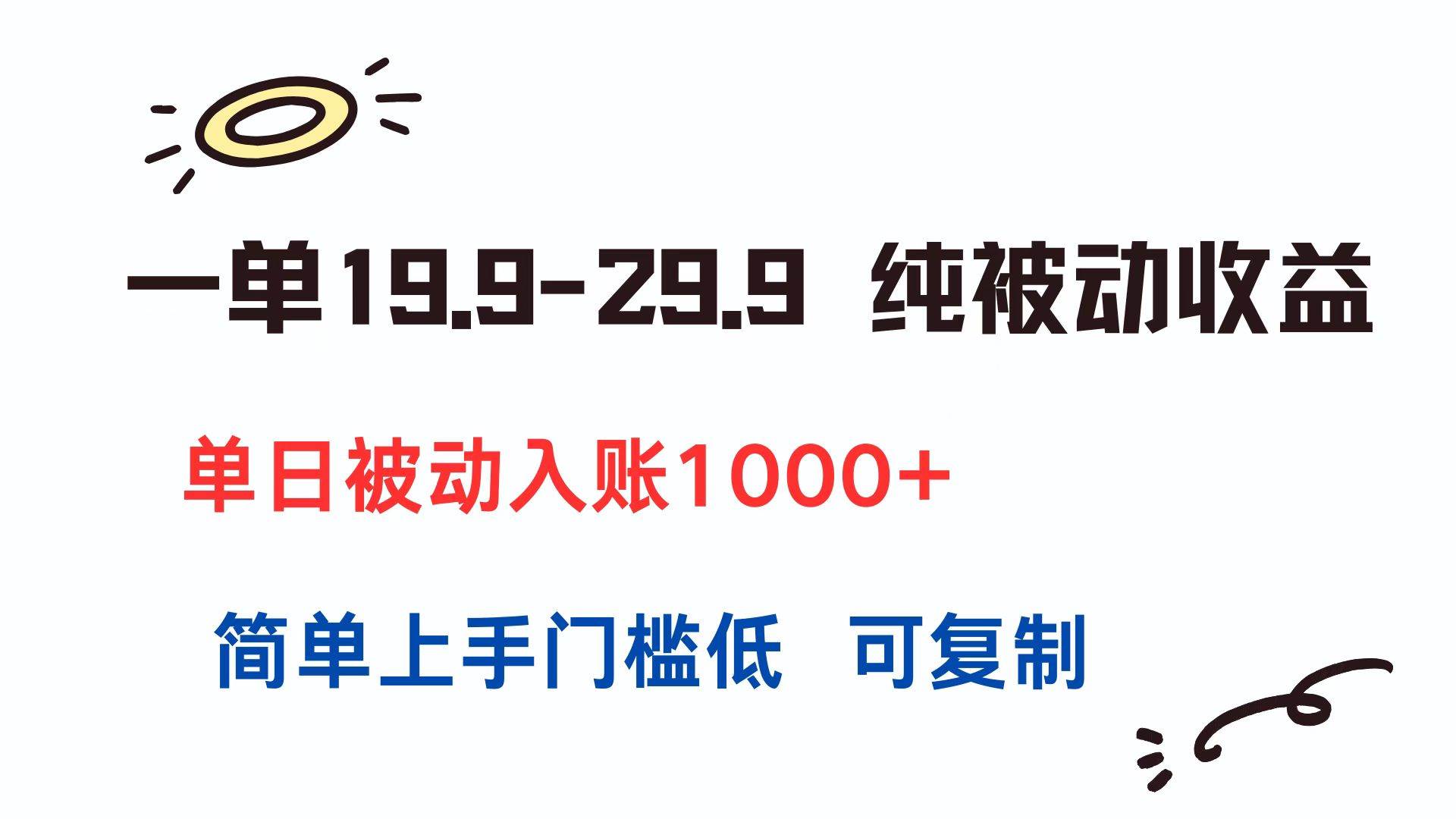 一单19.9-29.9 纯被动收益 单日被动入账1000+ 简单上手门槛低 可复制-宇文网创