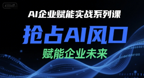 AI企业赋能实战系列课，抢占AI风口，赋能企业未来-宇文网创