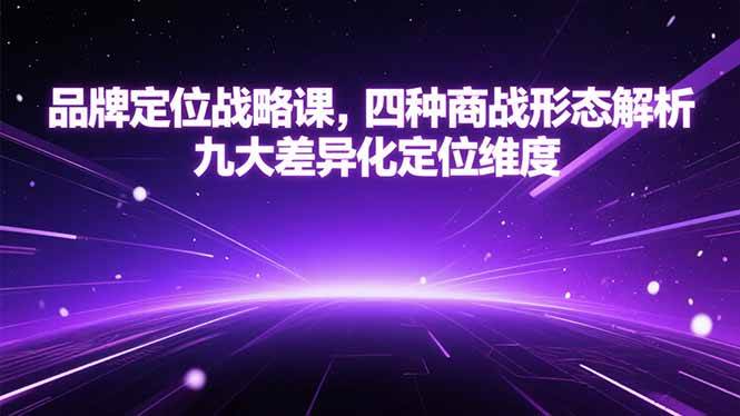 品牌定位战略课，四种商战形态解析，九大差异化定位维度-宇文网创