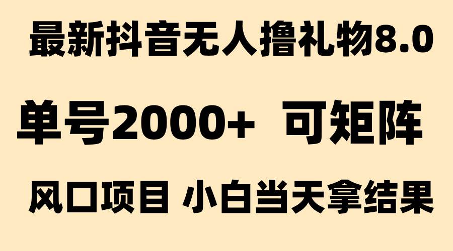 抖音无人撸礼物8.0玩法 全新风口   见效果快  全无人  单号当天产出2000+-宇文网创