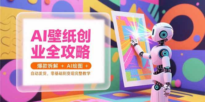 AI壁纸创业全攻略，爆款拆解+AI绘图+自动发货，零基础到变现完整教学-宇文网创