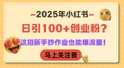 2025年小红书日引100+创业粉？这招新手抄作业也能爆流量！-宇文网创