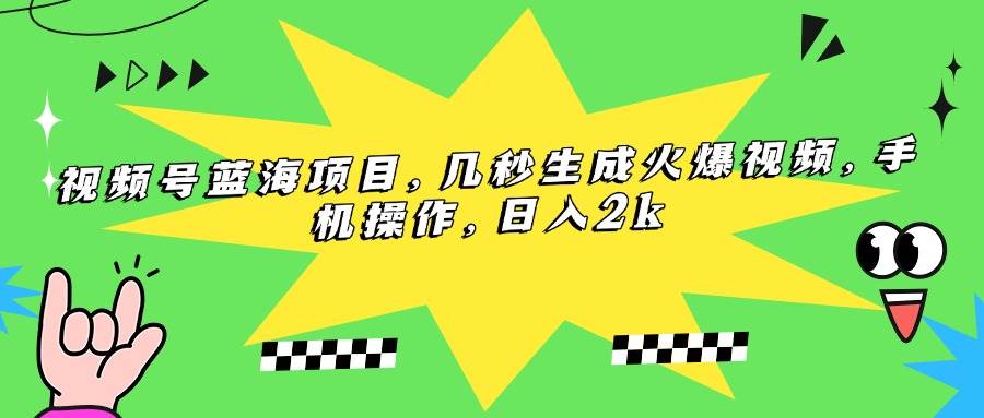视频号蓝海项目，几秒生成火爆视频，手机操作，日入2k-宇文网创