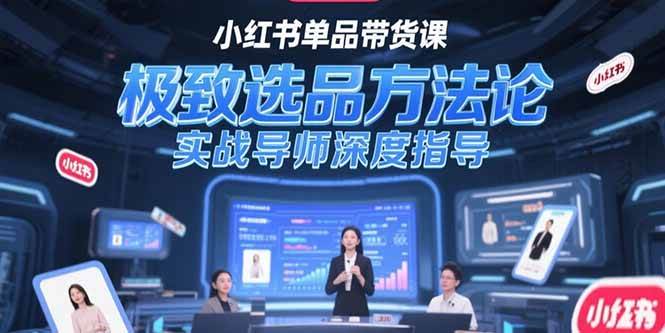 小红书单品带货课，极致选品方法论，实战导师深度指导-宇文网创