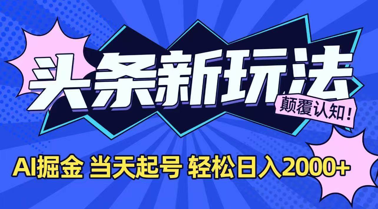 今日头条最新掘金玩法，AI辅助，当天起号，第二天见收益，轻松日入2000+-宇文网创
