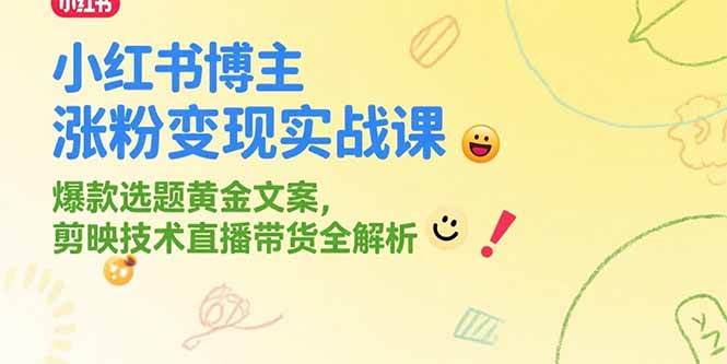 小红书博主涨粉变现实战课，爆款选题黄金文案，剪映技术直播带货全解析-宇文网创