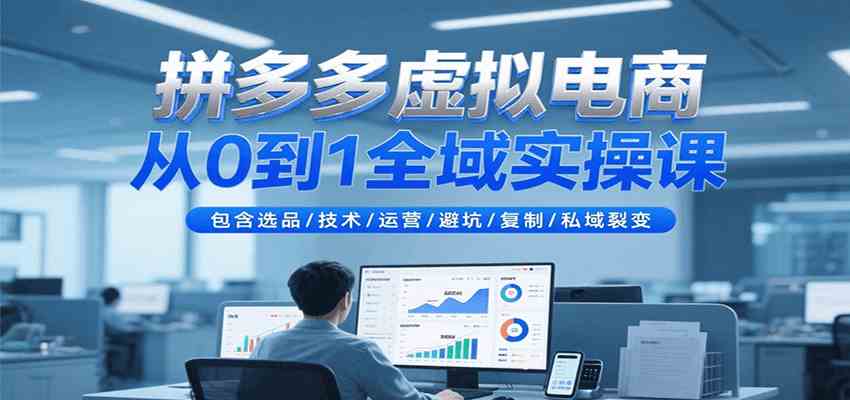 拼多多虚拟电商从0到1全域实操课，包含选品/技术/运营/避坑/复制/私域裂变-宇文网创