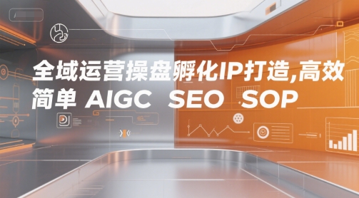 全域运营操盘孵化IP打造，高效 简单 AIGC SEO SOP-宇文网创