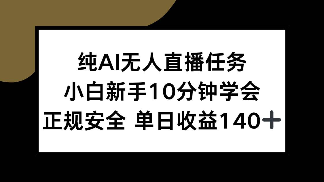 纯AI无人直播任务，小白新手10分钟学会 ，正规安全 单日收益140+-宇文网创