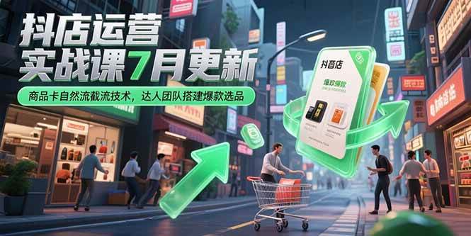 抖店运营实战课7月更新，商品卡自然流截流技术，达人团队搭建爆款选品-宇文网创