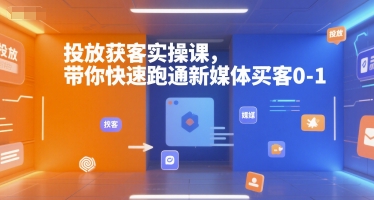 投放获客实操课，带你快速跑通新媒体买客0-1-宇文网创